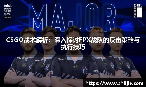 CSGO战术解析：深入探讨FPX战队的反击策略与执行技巧