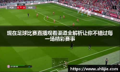 现在足球比赛直播观看渠道全解析让你不错过每一场精彩赛事