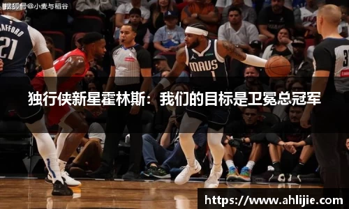 独行侠新星霍林斯：我们的目标是卫冕总冠军