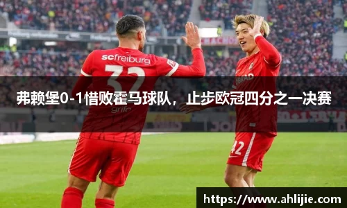 弗赖堡0-1惜败霍马球队，止步欧冠四分之一决赛