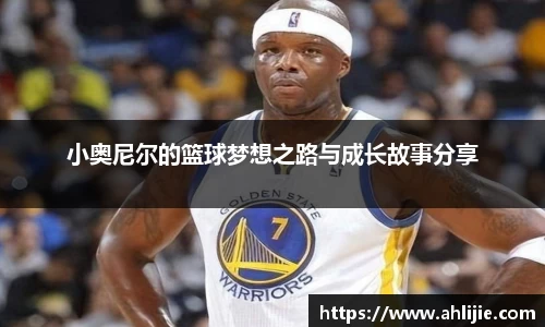 小奥尼尔的篮球梦想之路与成长故事分享