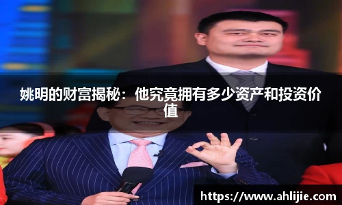 姚明的财富揭秘：他究竟拥有多少资产和投资价值