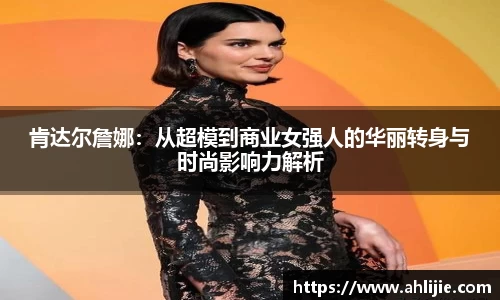 肯达尔詹娜：从超模到商业女强人的华丽转身与时尚影响力解析