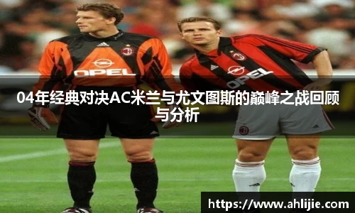 04年经典对决AC米兰与尤文图斯的巅峰之战回顾与分析