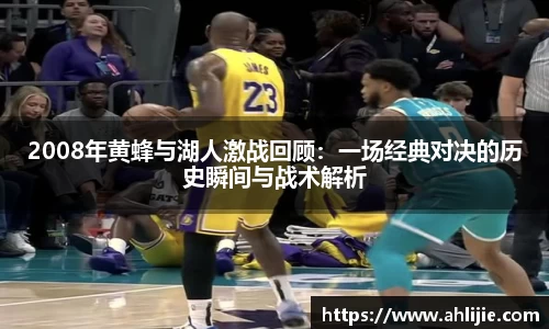 2008年黄蜂与湖人激战回顾：一场经典对决的历史瞬间与战术解析