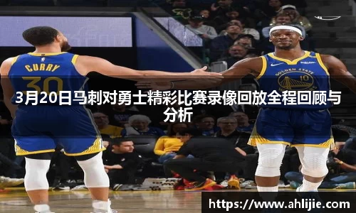 3月20日马刺对勇士精彩比赛录像回放全程回顾与分析