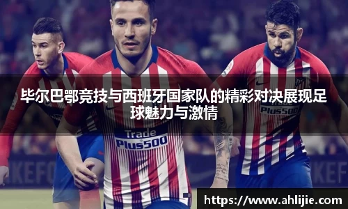 毕尔巴鄂竞技与西班牙国家队的精彩对决展现足球魅力与激情