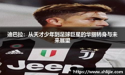 迪巴拉：从天才少年到足球巨星的华丽转身与未来展望